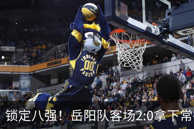 锁定八强！岳阳队客场2:0拿下常德